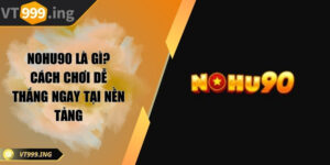 Nohu90 là gì? Cách chơi dễ thắng ngay tại nền tảng