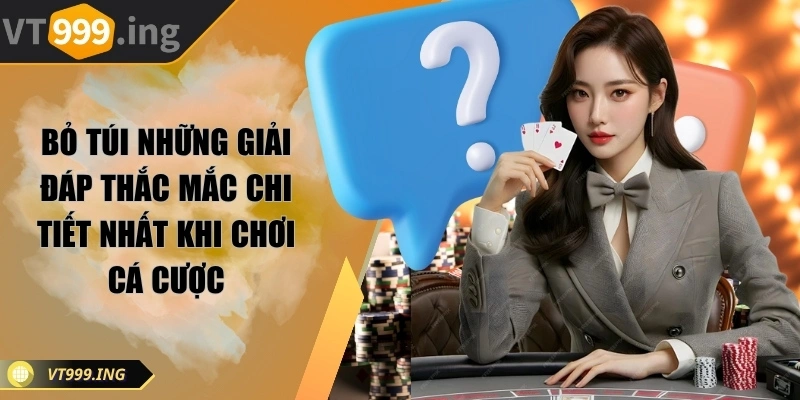 Bỏ túi những giải đáp thắc mắc chi tiết nhất khi chơi cá cược