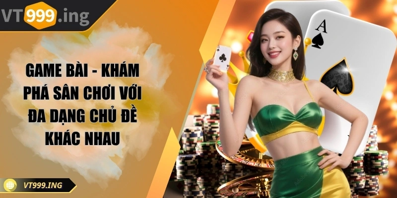 Game bài - Khám phá sân chơi với đa dạng chủ đề khác nhau